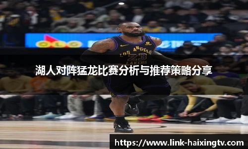 湖人对阵猛龙比赛分析与推荐策略分享