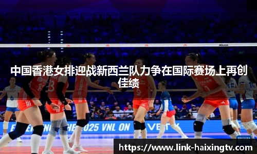 中国香港女排迎战新西兰队力争在国际赛场上再创佳绩
