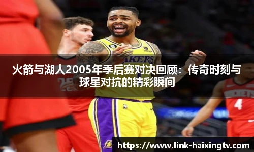 火箭与湖人2005年季后赛对决回顾：传奇时刻与球星对抗的精彩瞬间
