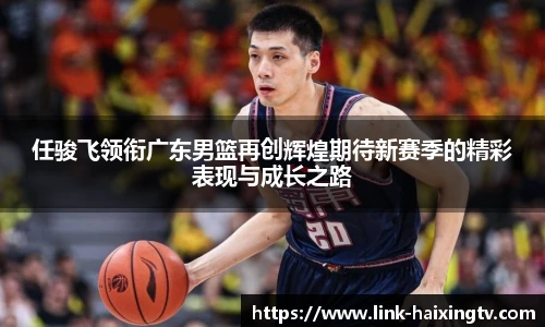 任骏飞领衔广东男篮再创辉煌期待新赛季的精彩表现与成长之路